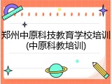 郑州中原科技教育学校培训(中原科教培训)