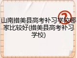 山南措美县高考补习学校哪家比较好(措美县高考补习学校)