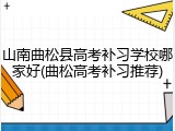 山南曲松县高考补习学校哪家好(曲松高考补习推荐)