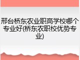 邢台桥东农业职高学校哪个专业好(桥东农职校优势专业)