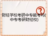 财经学校考研中专能考吗(中专考研财经校)