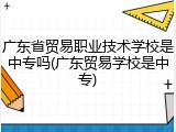 广东省贸易职业技术学校是中专吗(广东贸易学校是中专)