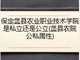 保定蠡县农业职业技术学院是私立还是公立(蠡县农院公私属性)