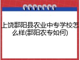上饶鄱阳县农业中专学校怎么样(鄱阳农专如何)