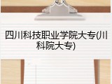 四川科技职业学院大专(川科院大专)