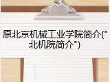 原北京机械工业学院简介("北机院简介")