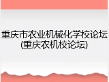 重庆市农业机械化学校论坛(重庆农机校论坛)