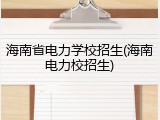 海南省电力学校招生(海南电力校招生)