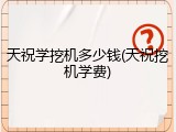 天祝学挖机多少钱(天祝挖机学费)