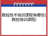 数控技术培训课程有哪些(数控培训课程)