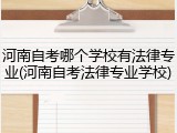 河南自考哪个学校有法律专业(河南自考法律专业学校)