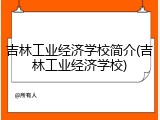 吉林工业经济学校简介(吉林工业经济学校)