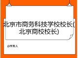 北京市商务科技学校校长(北京商校校长)