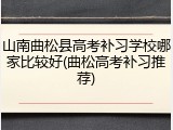 山南曲松县高考补习学校哪家比较好(曲松高考补习推荐)