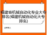 福建省机械自动化专业大专排名(福建机械自动化大专排名)
