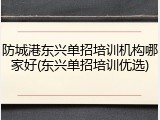 防城港东兴单招培训机构哪家好(东兴单招培训优选)