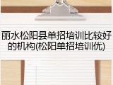 丽水松阳县单招培训比较好的机构(松阳单招培训优)