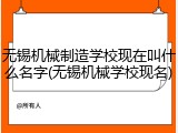 无锡机械制造学校现在叫什么名字(无锡机械学校现名)