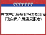 自贡产后康复师报考指南费用(自贡产后康复报考)