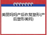 美丽妈妈产后恢复塑形(产后塑形美妈)