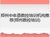 郑州中牟县数控培训机构推荐(郑州数控培训)