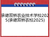 承德双桥农业技术学校2025(承德双桥农校2025)