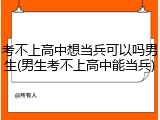 考不上高中想当兵可以吗男生(男生考不上高中能当兵)