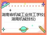 湖南省机械工业技工学校(湖南机械技校)