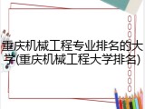 重庆机械工程专业排名的大学(重庆机械工程大学排名)