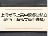 上海考不上高中读哪些私立高中(上海私立高中选择)