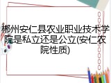 郴州安仁县农业职业技术学院是私立还是公立(安仁农院性质)