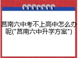 莒南六中考不上高中怎么办呢("莒南六中升学方案")
