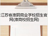 江苏省淮阴商业学校招生官网(淮商校招生网)