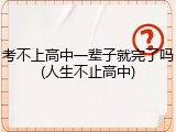 考不上高中一辈子就完了吗(人生不止高中)