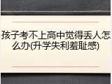 孩子考不上高中觉得丢人怎么办(升学失利羞耻感)