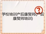 学校培训产后康复师(产后康复师培训)