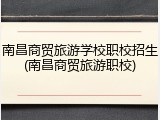 南昌商贸旅游学校职校招生(南昌商贸旅游职校)
