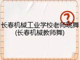 长春机械工业学校老师跳舞(长春机械教师舞)