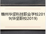 赣州华坚科技职业学校2019(华坚职校2019)