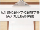 九江财经职业学校职高学费多少(九江职高学费)