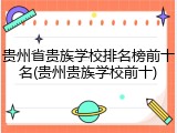 贵州省贵族学校排名榜前十名(贵州贵族学校前十)
