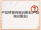 产后修复师培训报名(产后培训报名)
