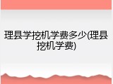 理县学挖机学费多少(理县挖机学费)