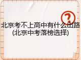 北京考不上高中有什么出路(北京中考落榜选择)