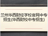 兰州华西财经学校官网中专招生(华西财校中专招生)