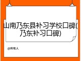 山南乃东县补习学校口碑(乃东补习口碑)