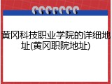 黄冈科技职业学院的详细地址(黄冈职院地址)
