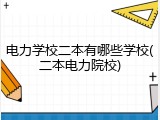 电力学校二本有哪些学校(二本电力院校)