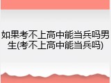 如果考不上高中能当兵吗男生(考不上高中能当兵吗)