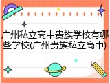 广州私立高中贵族学校有哪些学校(广州贵族私立高中)